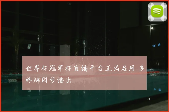 世界杯冠军杯直播平台正式启用 多终端同步播出