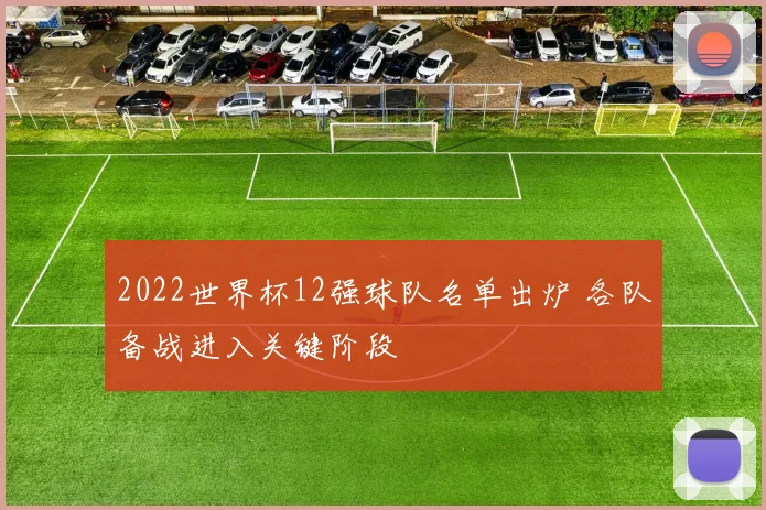 2022世界杯12强球队名单出炉 各队备战进入关键阶段