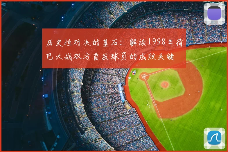 历史性对决的基石:解读1998年荷巴大战双方首发球员的成败关键