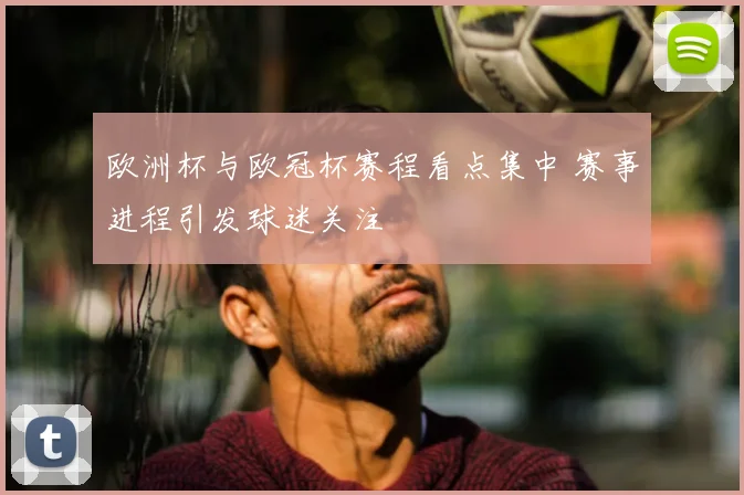 欧洲杯与欧冠杯赛程看点集中 赛事进程引发球迷关注