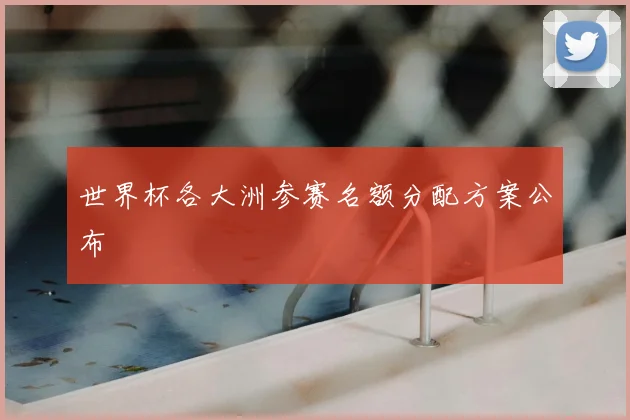 世界杯各大洲参赛名额分配方案公布