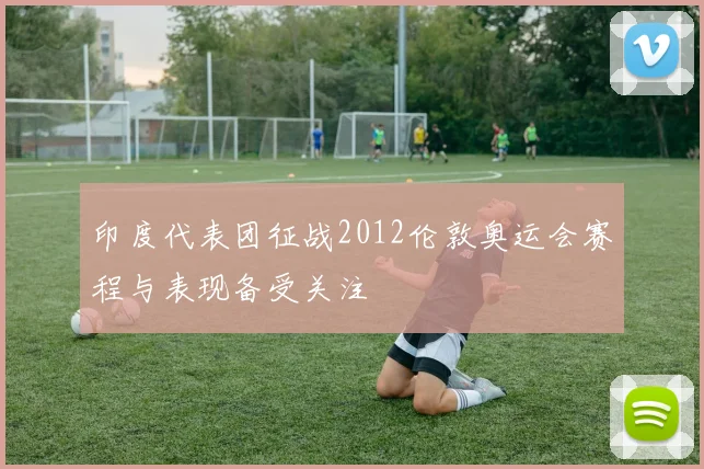 印度代表团征战2012伦敦奥运会赛程与表现备受关注