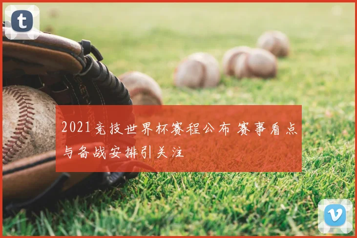 2021竞技世界杯赛程公布 赛事看点与备战安排引关注