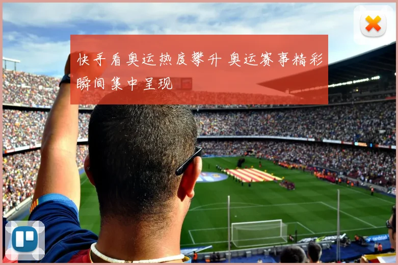 快手看奥运热度攀升 奥运赛事精彩瞬间集中呈现