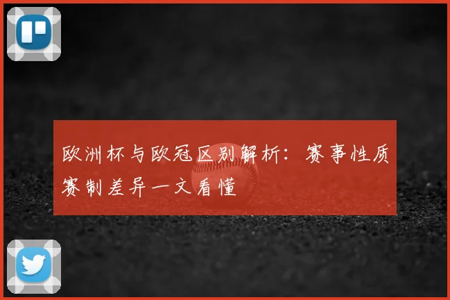 欧洲杯与欧冠区别解析:赛事性质赛制差异一文看懂